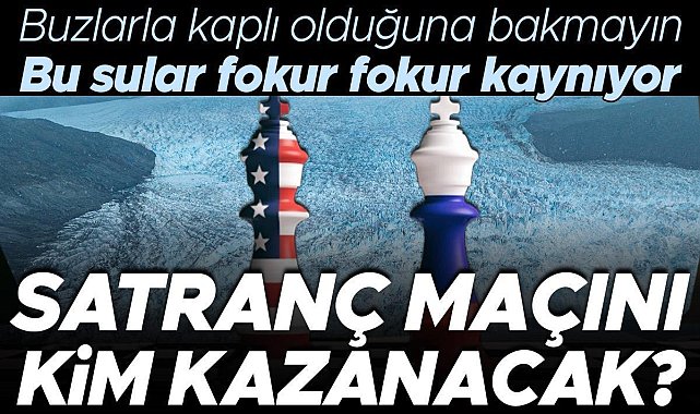 Buzlarla kaplı olduğuna bakmayın, bu sular fokur fokur kaynıyor… Satranç maçını kim kazanacak? Trump'ın Grönland'ı istemesinin sebebi bu mu?